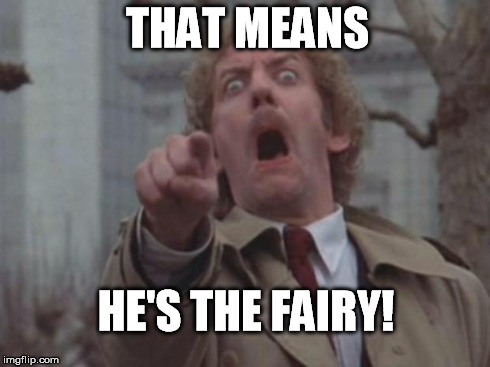 body snatcher | THAT MEANS HE'S THE FAIRY! | image tagged in body snatcher | made w/ Imgflip meme maker