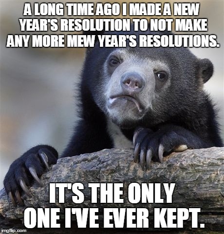 Confession Bear Meme | A LONG TIME AGO I MADE A NEW YEAR'S RESOLUTION TO NOT MAKE ANY MORE MEW YEAR'S RESOLUTIONS. IT'S THE ONLY ONE I'VE EVER KEPT. | image tagged in memes,confession bear | made w/ Imgflip meme maker