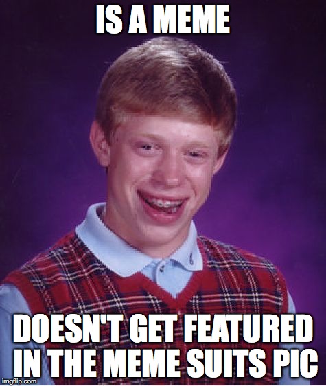 Bad Luck Brian Meme | IS A MEME DOESN'T GET FEATURED IN THE MEME SUITS PIC | image tagged in memes,bad luck brian | made w/ Imgflip meme maker