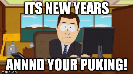 drunk | ITS NEW YEARS ANNND YOUR PUKING! | image tagged in memes,aaaaand its gone,drunk,new years,alcohol | made w/ Imgflip meme maker