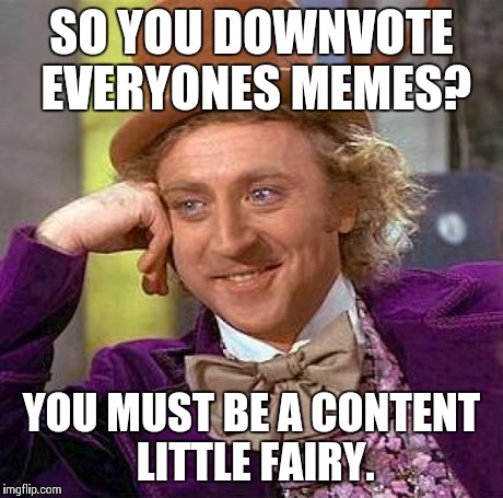 Creepy Condescending Wonka | SO YOU DOWNVOTE EVERYONES MEMES? YOU MUST BE A CONTENT LITTLE FAIRY. | image tagged in memes,creepy condescending wonka | made w/ Imgflip meme maker