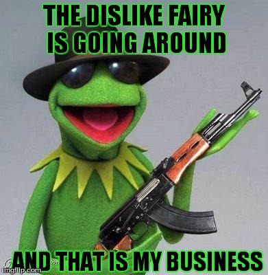 Bye Bye Down Vote Fairy | THE DISLIKE FAIRY IS GOING AROUND AND THAT IS MY BUSINESS | image tagged in kermit ak | made w/ Imgflip meme maker