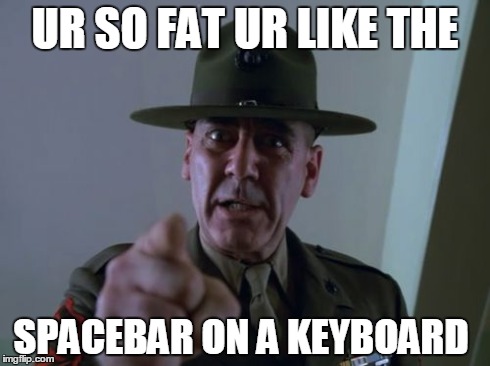 Sergeant Hartmann | UR SO FAT UR LIKE THE SPACEBAR ON A KEYBOARD | image tagged in memes,sergeant hartmann | made w/ Imgflip meme maker