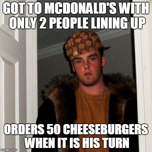 Scumbag Steve Meme | GOT TO MCDONALD'S WITH ONLY 2 PEOPLE LINING UP ORDERS 50 CHEESEBURGERS WHEN IT IS HIS TURN | image tagged in memes,scumbag steve | made w/ Imgflip meme maker
