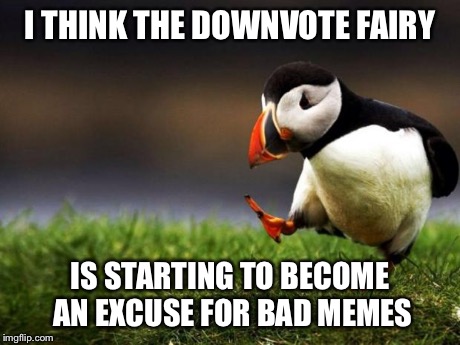 What happened to legitimate downvotes? | I THINK THE DOWNVOTE FAIRY IS STARTING TO BECOME AN EXCUSE FOR BAD MEMES | image tagged in memes,unpopular opinion puffin | made w/ Imgflip meme maker