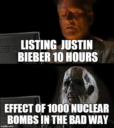 I'll Just Wait Here | LISTING  JUSTIN BIEBER 10 HOURS EFFECT OF 1000 NUCLEAR BOMBS IN THE BAD WAY | image tagged in memes,ill just wait here | made w/ Imgflip meme maker