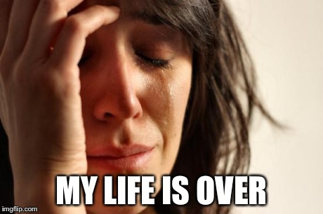 First World Problems Meme | MY LIFE IS OVER | image tagged in memes,first world problems | made w/ Imgflip meme maker