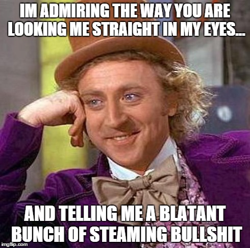 Creepy Condescending Wonka | IM ADMIRING THE WAY YOU ARE LOOKING ME STRAIGHT IN MY EYES... AND TELLING ME A BLATANT BUNCH OF STEAMING BULLSHIT | image tagged in memes,creepy condescending wonka | made w/ Imgflip meme maker