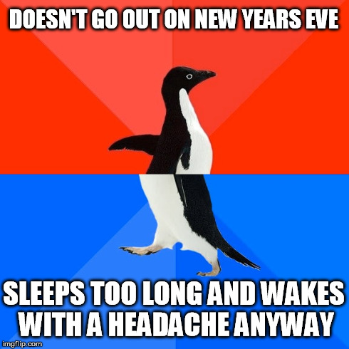 Socially Awesome Awkward Penguin | DOESN'T GO OUT ON NEW YEARS EVE SLEEPS TOO LONG AND WAKES WITH A HEADACHE ANYWAY | image tagged in memes,socially awesome awkward penguin | made w/ Imgflip meme maker
