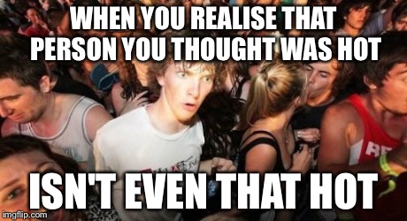 Sudden Clarity Clarence Meme | WHEN YOU REALISE THAT PERSON YOU THOUGHT WAS HOT ISN'T EVEN THAT HOT | image tagged in memes,sudden clarity clarence | made w/ Imgflip meme maker