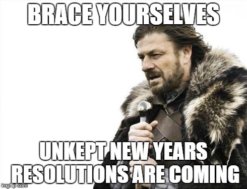 Brace Yourselves X is Coming | BRACE YOURSELVES UNKEPT NEW YEARS RESOLUTIONS ARE COMING | image tagged in memes,brace yourselves x is coming | made w/ Imgflip meme maker