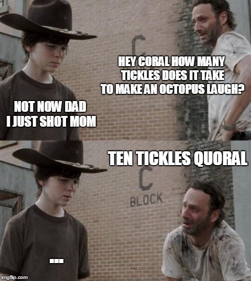 Rick and Carl Meme | HEY CORAL HOW MANY TICKLES DOES IT TAKE TO MAKE AN OCTOPUS LAUGH? NOT NOW DAD I JUST SHOT MOM TEN TICKLES QUORAL ... | image tagged in memes,rick and carl,HeyCarl | made w/ Imgflip meme maker