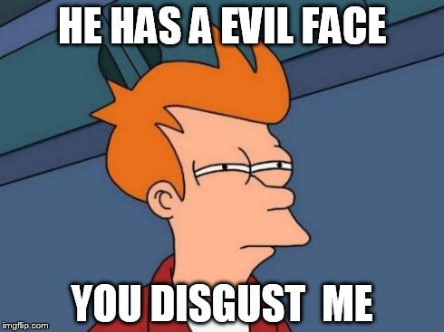 Futurama Fry Meme | HE HAS A EVIL FACE YOU DISGUST  ME | image tagged in memes,futurama fry | made w/ Imgflip meme maker