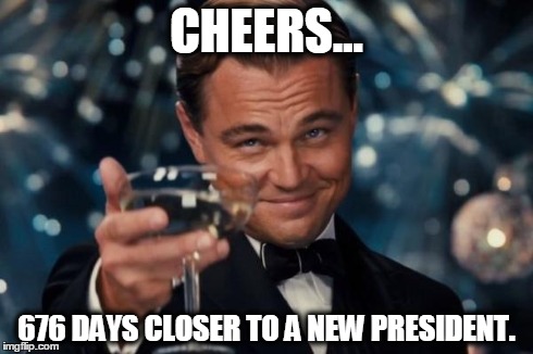 Leonardo Dicaprio Cheers | CHEERS... 676 DAYS CLOSER TO A NEW PRESIDENT. | image tagged in memes,leonardo dicaprio cheers | made w/ Imgflip meme maker