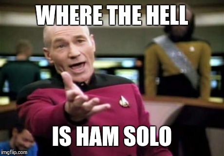 Picard Wtf Meme | WHERE THE HELL IS HAM SOLO | image tagged in memes,picard wtf | made w/ Imgflip meme maker