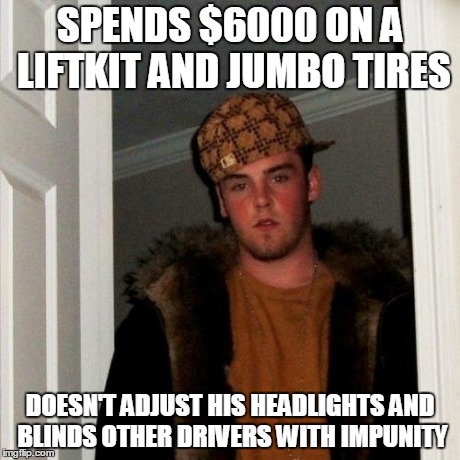 Scumbag Steve | SPENDS $6000 ON A LIFTKIT AND JUMBO TIRES DOESN'T ADJUST HIS HEADLIGHTS AND BLINDS OTHER DRIVERS WITH IMPUNITY | image tagged in memes,scumbag steve,AdviceAnimals | made w/ Imgflip meme maker