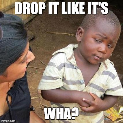 Third World Skeptical Kid Meme | DROP IT LIKE IT'S WHA? | image tagged in memes,third world skeptical kid | made w/ Imgflip meme maker