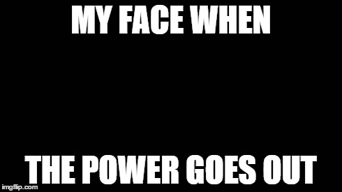 >mfw | MY FACE WHEN THE POWER GOES OUT | image tagged in black,funny,memes,power,mfw,mrw | made w/ Imgflip meme maker