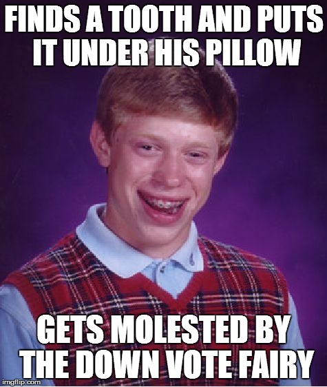 Bad Luck Brian Meme | FINDS A TOOTH AND PUTS IT UNDER HIS PILLOW GETS MOLESTED BY THE DOWN VOTE FAIRY | image tagged in memes,bad luck brian | made w/ Imgflip meme maker