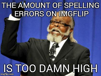 Too Damn High | THE AMOUNT OF SPELLING ERRORS ON IMGFLIP IS TOO DAMN HIGH | image tagged in memes,too damn high | made w/ Imgflip meme maker