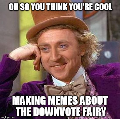 Creepy Condescending Wonka Meme | OH SO YOU THINK YOU'RE COOL MAKING MEMES ABOUT THE DOWNVOTE FAIRY | image tagged in memes,creepy condescending wonka | made w/ Imgflip meme maker