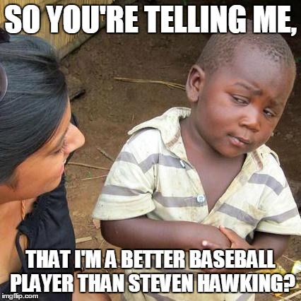 Third World Skeptical Kid | SO YOU'RE TELLING ME, THAT I'M A BETTER BASEBALL PLAYER THAN STEVEN HAWKING? | image tagged in memes,third world skeptical kid | made w/ Imgflip meme maker