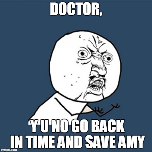 Y U No | DOCTOR, Y U NO GO BACK IN TIME AND SAVE AMY | image tagged in memes,y u no | made w/ Imgflip meme maker
