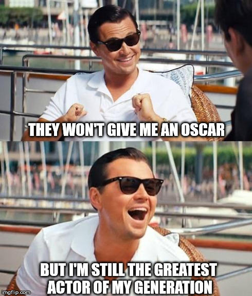 SELF-ESTEEM | THEY WON'T GIVE ME AN OSCAR BUT I'M STILL THE GREATEST ACTOR OF MY GENERATION | image tagged in memes,leonardo dicaprio wolf of wall street | made w/ Imgflip meme maker