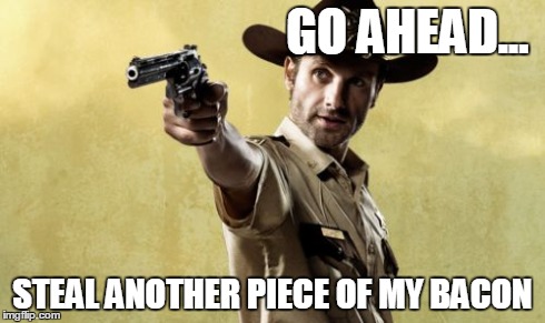 Rick Grimes | GO AHEAD... STEAL ANOTHER PIECE OF MY BACON | image tagged in memes,rick grimes | made w/ Imgflip meme maker
