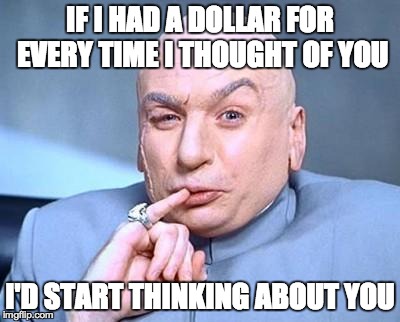 one million dollars | IF I HAD A DOLLAR FOR EVERY TIME I THOUGHT OF YOU I'D START THINKING ABOUT YOU | image tagged in one million dollars | made w/ Imgflip meme maker
