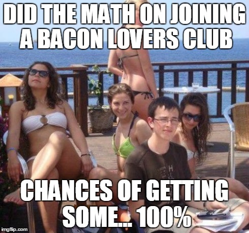 Priority Peter Meme | DID THE MATH ON JOINING A BACON LOVERS CLUB CHANCES OF GETTING SOME... 100% | image tagged in memes,priority peter | made w/ Imgflip meme maker