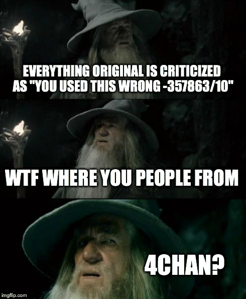 Confused Gandalf | EVERYTHING ORIGINAL IS CRITICIZED AS "YOU USED THIS WRONG -357863/10" WTF WHERE YOU PEOPLE FROM 4CHAN? | image tagged in memes,confused gandalf | made w/ Imgflip meme maker