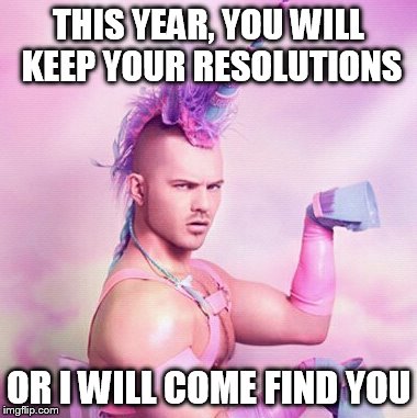 It's best to just do what he says | THIS YEAR, YOU WILL KEEP YOUR RESOLUTIONS OR I WILL COME FIND YOU | image tagged in memes,unicorn man | made w/ Imgflip meme maker