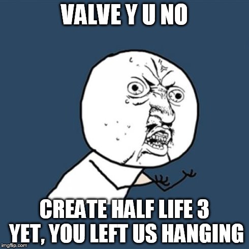 Y U No | VALVE Y U NO CREATE HALF LIFE 3 YET, YOU LEFT US HANGING | image tagged in memes,y u no | made w/ Imgflip meme maker