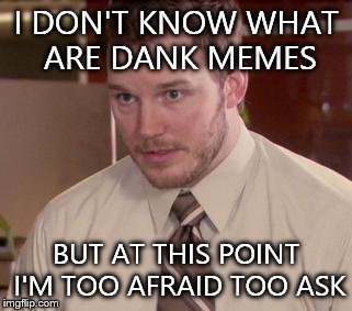 Afraid To Ask Andy Meme | I DON'T KNOW WHAT ARE DANK MEMES BUT AT THIS POINT I'M TOO AFRAID TOO ASK | image tagged in memes,afraid to ask andy | made w/ Imgflip meme maker