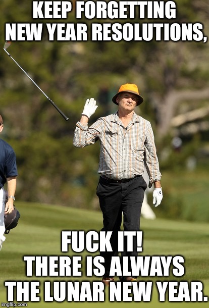 Bill Murray Golf Meme | KEEP FORGETTING NEW YEAR RESOLUTIONS, F**K IT! THERE IS ALWAYS THE LUNAR NEW YEAR. | image tagged in memes,bill murray golf | made w/ Imgflip meme maker