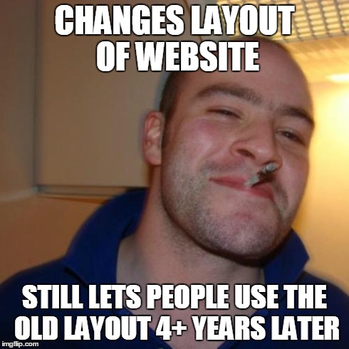 Good Guy Greg Meme | CHANGES LAYOUT OF WEBSITE STILL LETS PEOPLE USE THE OLD LAYOUT 4+ YEARS LATER | image tagged in memes,good guy greg | made w/ Imgflip meme maker