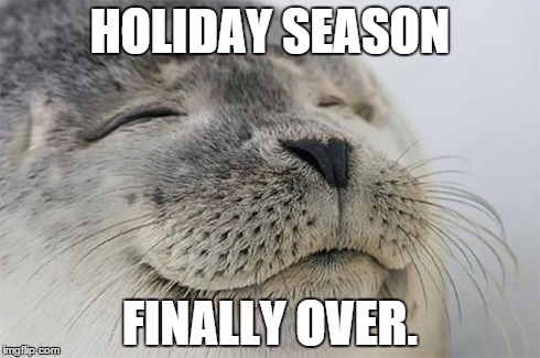 Satisfied Seal | HOLIDAY SEASON FINALLY OVER. | image tagged in memes,satisfied seal,AdviceAnimals | made w/ Imgflip meme maker