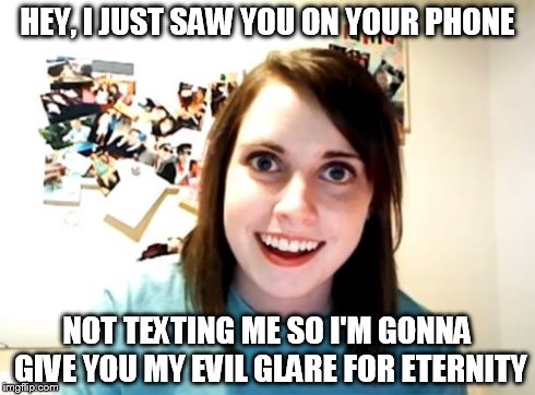 Overly Attached Girlfriend | HEY, I JUST SAW YOU ON YOUR PHONE NOT TEXTING ME SO I'M GONNA GIVE YOU MY EVIL GLARE FOR ETERNITY | image tagged in memes,overly attached girlfriend | made w/ Imgflip meme maker