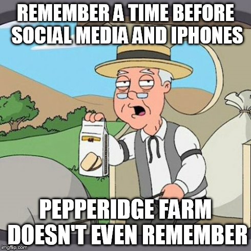 Pepperidge Farm Remembers | REMEMBER A TIME BEFORE SOCIAL MEDIA AND IPHONES PEPPERIDGE FARM DOESN'T EVEN REMEMBER | image tagged in memes,pepperidge farm remembers | made w/ Imgflip meme maker