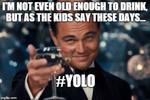 Leonardo Dicaprio Cheers Meme | I'M NOT EVEN OLD ENOUGH TO DRINK, BUT AS THE KIDS SAY THESE DAYS... #YOLO | image tagged in memes,leonardo dicaprio cheers | made w/ Imgflip meme maker