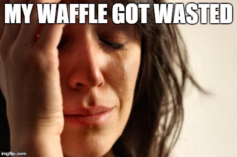 First World Problems Meme | MY WAFFLE GOT WASTED | image tagged in memes,first world problems | made w/ Imgflip meme maker