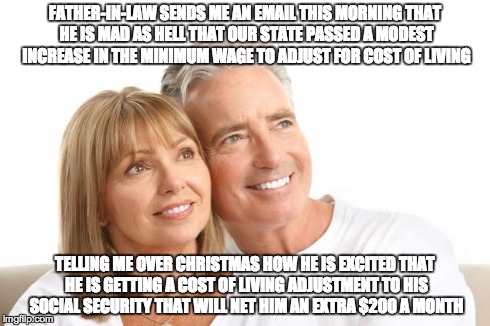 Baby Boomers | FATHER-IN-LAW SENDS ME AN EMAIL THIS MORNING THAT HE IS MAD AS HELL THAT OUR STATE PASSED A MODEST INCREASE IN THE MINIMUM WAGE TO ADJUST FO | image tagged in baby boomers,AdviceAnimals | made w/ Imgflip meme maker