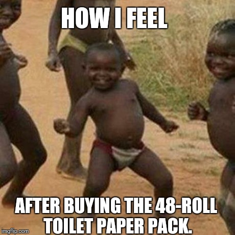 Third World Success Kid | HOW I FEEL AFTER BUYING THE 48-ROLL TOILET PAPER PACK. | image tagged in memes,third world success kid | made w/ Imgflip meme maker