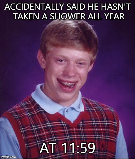 Bad Luck Brian | ACCIDENTALLY SAID HE HASN'T TAKEN A SHOWER ALL YEAR AT 11:59 | image tagged in memes,bad luck brian | made w/ Imgflip meme maker