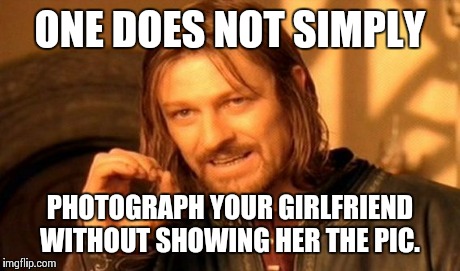 One Does Not Simply | ONE DOES NOT SIMPLY PHOTOGRAPH YOUR GIRLFRIEND WITHOUT SHOWING HER THE PIC. | image tagged in memes,one does not simply | made w/ Imgflip meme maker