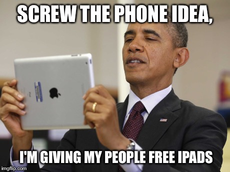 SCREW THE PHONE IDEA, I'M GIVING MY PEOPLE FREE IPADS | image tagged in barack obama,politics,apple,ipad,idiot | made w/ Imgflip meme maker