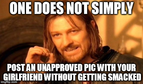 One Does Not Simply Meme | ONE DOES NOT SIMPLY POST AN UNAPPROVED PIC WITH YOUR GIRLFRIEND WITHOUT GETTING SMACKED | image tagged in memes,one does not simply | made w/ Imgflip meme maker