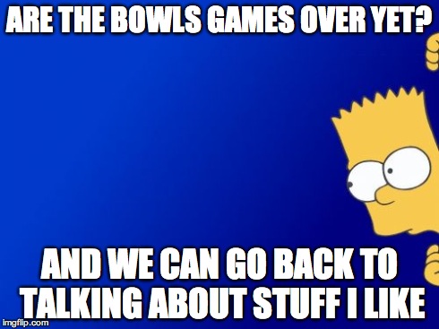 Bart Simpson Peeking | ARE THE BOWLS GAMES OVER YET? AND WE CAN GO BACK TO TALKING ABOUT STUFF I LIKE | image tagged in memes,bart simpson peeking | made w/ Imgflip meme maker