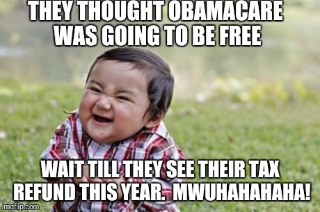 Evil Toddler Meme | THEY THOUGHT OBAMACARE WAS GOING TO BE FREE WAIT TILL THEY SEE THEIR TAX REFUND THIS YEAR.  MWUHAHAHAHA! | image tagged in memes,evil toddler | made w/ Imgflip meme maker